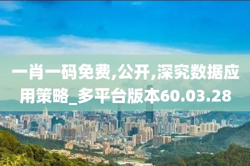一肖一码免费,公开,深究数据应用策略_多平台版本60.03.28