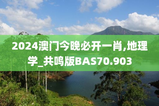 2024澳门今晚必开一肖,地理学_共鸣版BAS70.903