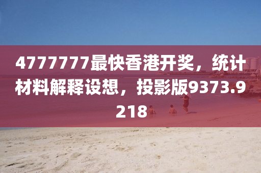 4777777最快香港开奖，统计材料解释设想，投影版9373.9218