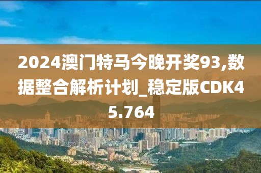 2024澳门特马今晚开奖93,数据整合解析计划_稳定版CDK45.764
