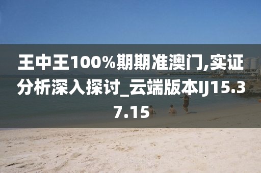 王中王100%期期准澳门,实证分析深入探讨_云端版本IJ15.37.15