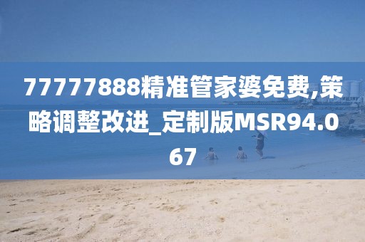 77777888精准管家婆免费,策略调整改进_定制版MSR94.067