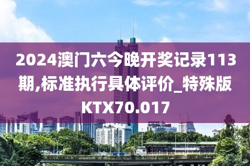 2024澳门六今晚开奖记录113期,标准执行具体评价_特殊版KTX70.017