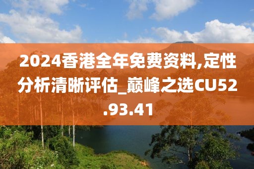2024香港全年免费资料,定性分析清晰评估_巅峰之选CU52.93.41