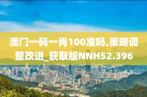 澳门一码一肖100准吗,策略调整改进_获取版NNH52.396