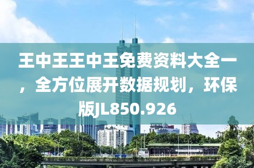 王中王王中王免费资料大全一，全方位展开数据规划，环保版JL850.926