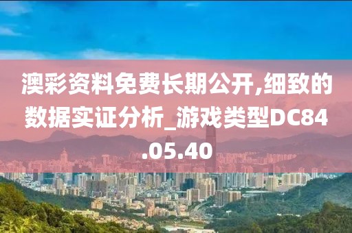 澳彩资料免费长期公开,细致的数据实证分析_游戏类型DC84.05.40