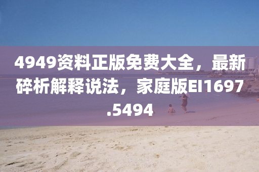 4949资料正版免费大全，最新碎析解释说法，家庭版EI1697.5494