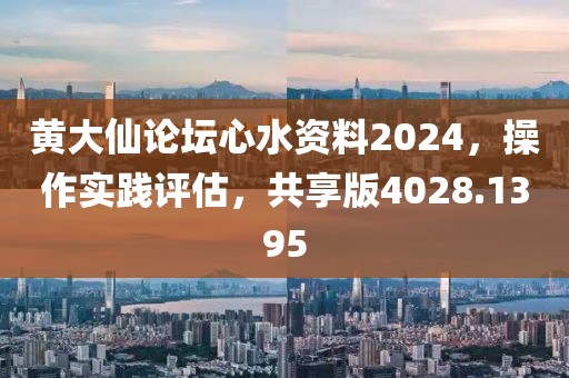黄大仙论坛心水资料2024，操作实践评估，共享版4028.1395