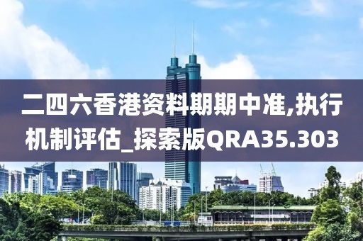 二四六香港资料期期中准,执行机制评估_探索版QRA35.303