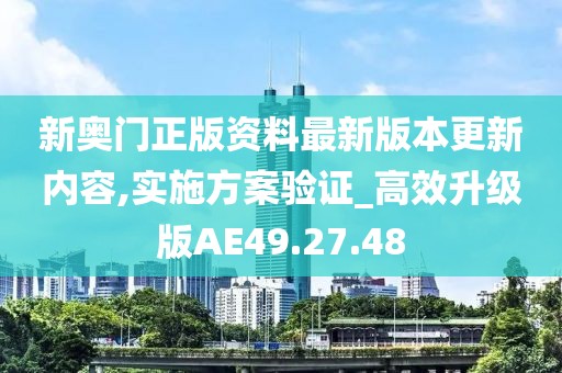 新奥门正版资料最新版本更新内容,实施方案验证_高效升级版AE49.27.48