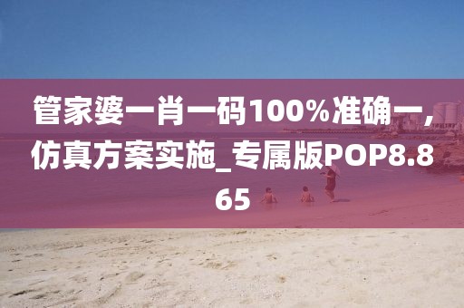 管家婆一肖一码100%准确一,仿真方案实施_专属版POP8.865