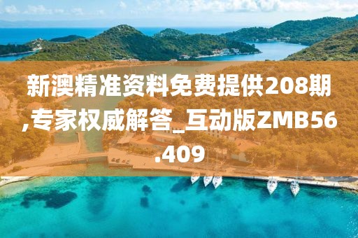 新澳精准资料免费提供208期,专家权威解答_互动版ZMB56.409