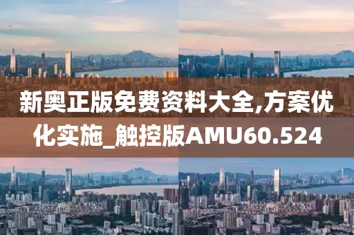 新奥正版免费资料大全,方案优化实施_触控版AMU60.524
