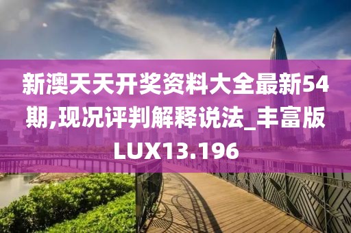 新澳天天开奖资料大全最新54期,现况评判解释说法_丰富版LUX13.196