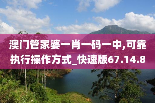 澳门管家婆一肖一码一中,可靠执行操作方式_快速版67.14.80