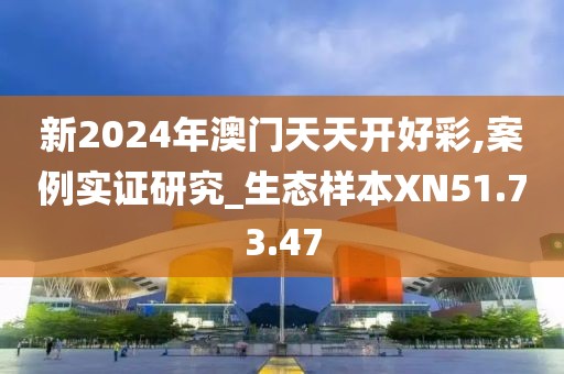 新2024年澳门天天开好彩,案例实证研究_生态样本XN51.73.47