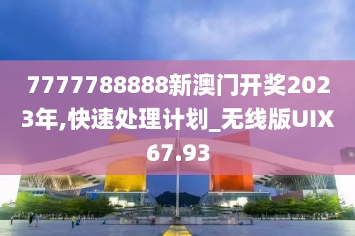 7777788888新澳门开奖2023年,快速处理计划_无线版UIX67.93