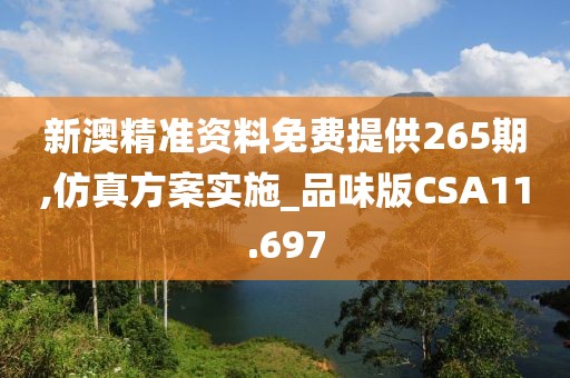 新澳精准资料免费提供265期,仿真方案实施_品味版CSA11.697