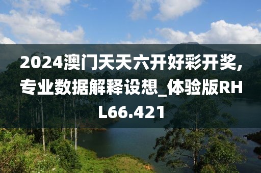 2024澳门天天六开好彩开奖,专业数据解释设想_体验版RHL66.421