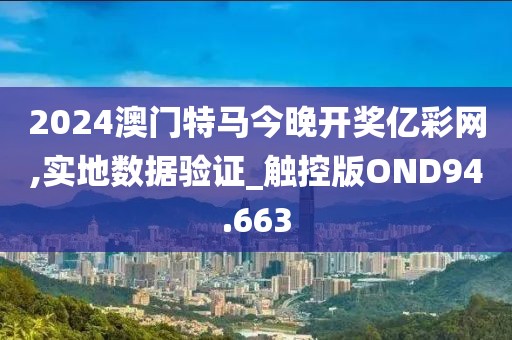 2024澳门特马今晚开奖亿彩网,实地数据验证_触控版OND94.663