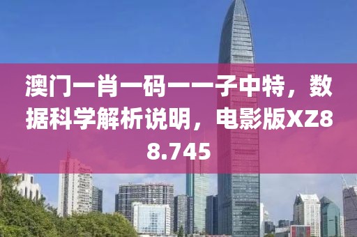 澳门一肖一码一一子中特，数据科学解析说明，电影版XZ88.745