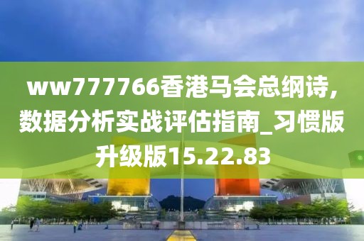 ww777766香港马会总纲诗,数据分析实战评估指南_习惯版升级版15.22.83