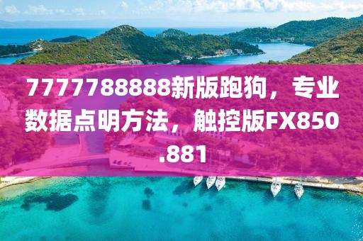 7777788888新版跑狗，专业数据点明方法，触控版FX850.881