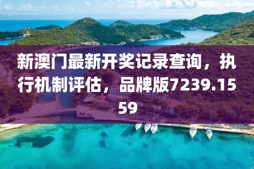 新澳门最新开奖记录查询，执行机制评估，品牌版7239.1559