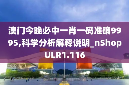 澳门今晚必中一肖一码准确9995,科学分析解释说明_nShopULR1.116