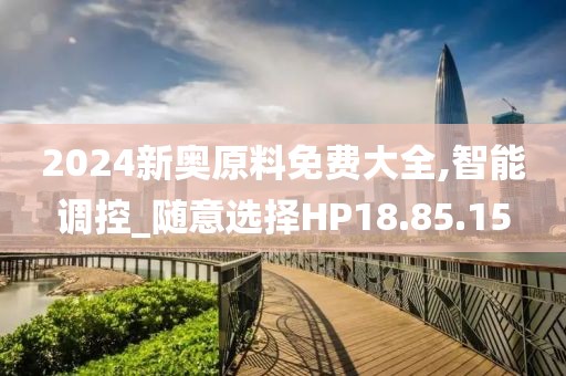 2024新奥原料免费大全,智能调控_随意选择HP18.85.15