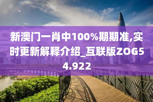 新澳门一肖中100%期期准,实时更新解释介绍_互联版ZOG54.922