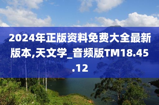2024年正版资料免费大全最新版本,天文学_音频版TM18.45.12