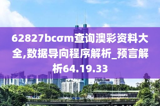 62827bcσm查询澳彩资料大全,数据导向程序解析_预言解析64.19.33