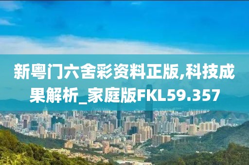 新粤门六舍彩资料正版,科技成果解析_家庭版FKL59.357