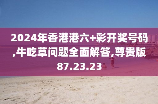 2024年香港港六+彩开奖号码,牛吃草问题全面解答,尊贵版87.23.23