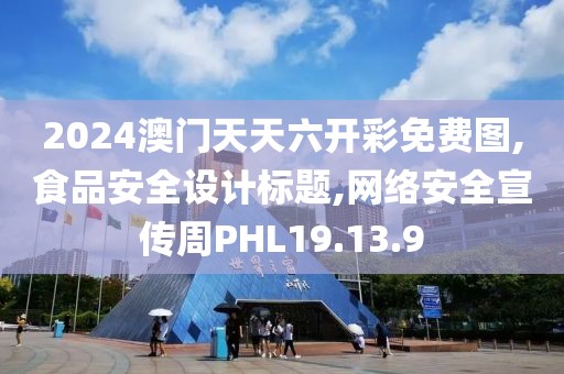 2024澳门天天六开彩免费图,食品安全设计标题,网络安全宣传周PHL19.13.9