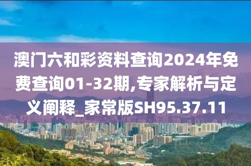 澳门六和彩资料查询2024年免费查询01-32期,专家解析与定义阐释_家常版SH95.37.11