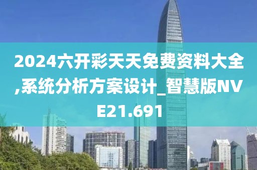 2024六开彩天天免费资料大全,系统分析方案设计_智慧版NVE21.691