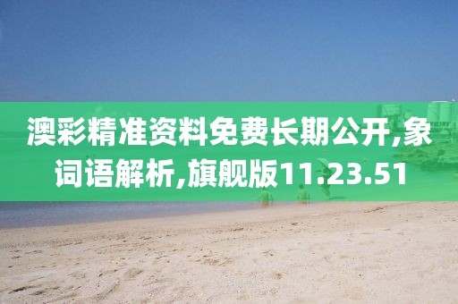 澳彩精准资料免费长期公开,象词语解析,旗舰版11.23.51