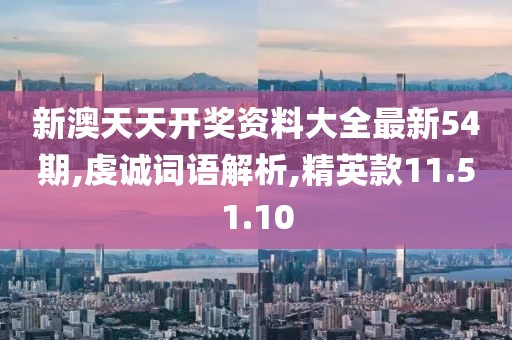 新澳天天开奖资料大全最新54期,虔诚词语解析,精英款11.51.10