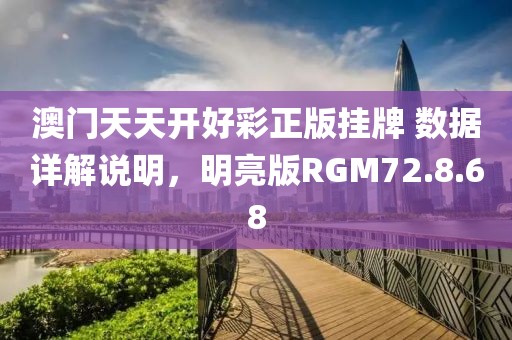 澳门天天开好彩正版挂牌 数据详解说明，明亮版RGM72.8.68