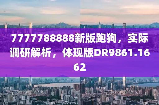 7777788888新版跑狗，实际调研解析，体现版DR9861.1662