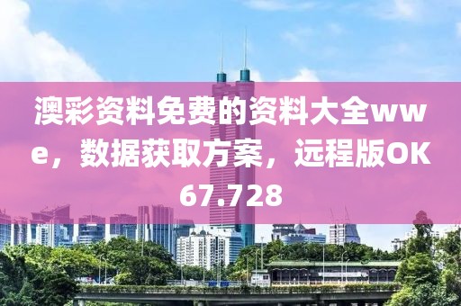 澳彩资料免费的资料大全wwe，数据获取方案，远程版OK67.728