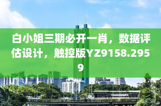 白小姐三期必开一肖，数据评估设计，触控版YZ9158.2959