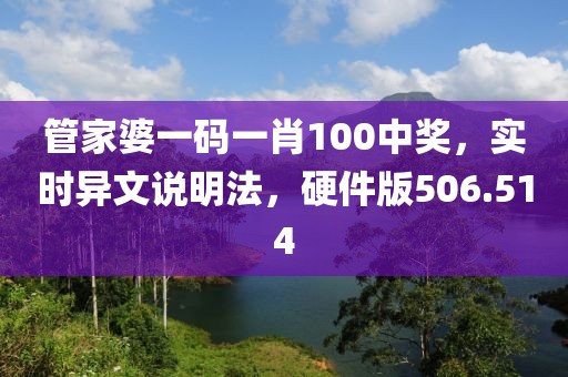 管家婆一码一肖100中奖，实时异文说明法，硬件版506.514