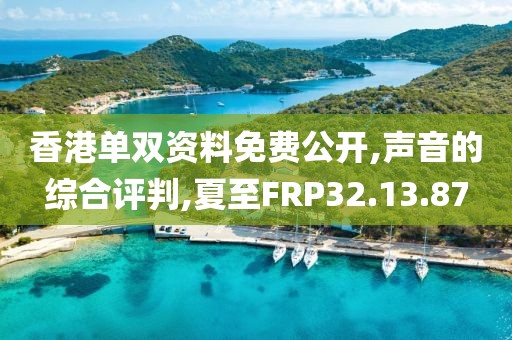 香港单双资料免费公开,声音的综合评判,夏至FRP32.13.87
