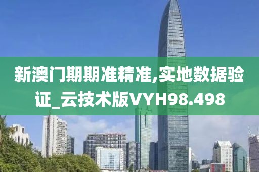 新澳门期期准精准,实地数据验证_云技术版VYH98.498