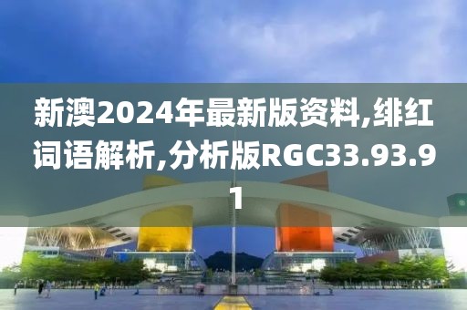 新澳2024年最新版资料,绯红词语解析,分析版RGC33.93.91