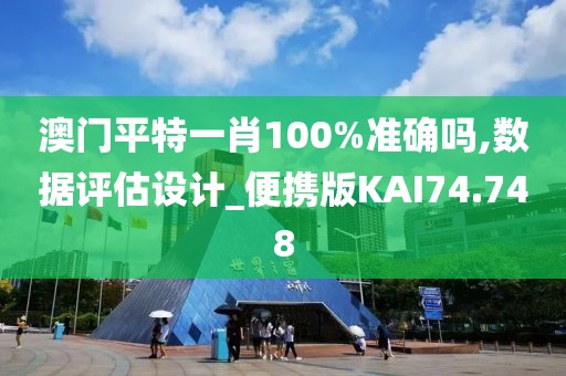 澳门平特一肖100%准确吗,数据评估设计_便携版KAI74.748